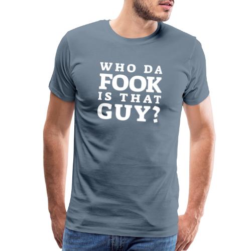 Who Da Fook Is That Guy? - Men's Premium T-Shirt