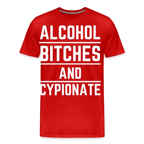 ALCOHOL BITCHES AND CYPIONATE - Men's Premium T-Shirt