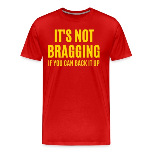 IT'S NOT BRAGGING If You Can Back It Up (in gold) - Men's Premium T-Shirt