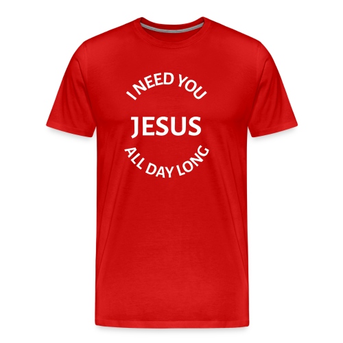I NEED YOU JESUS ALL DAY LONG - Men's Premium T-Shirt