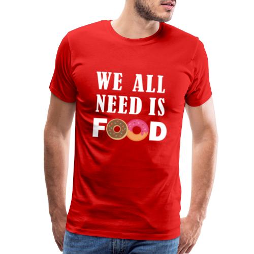 we all need is FOOD - Men's Premium T-Shirt