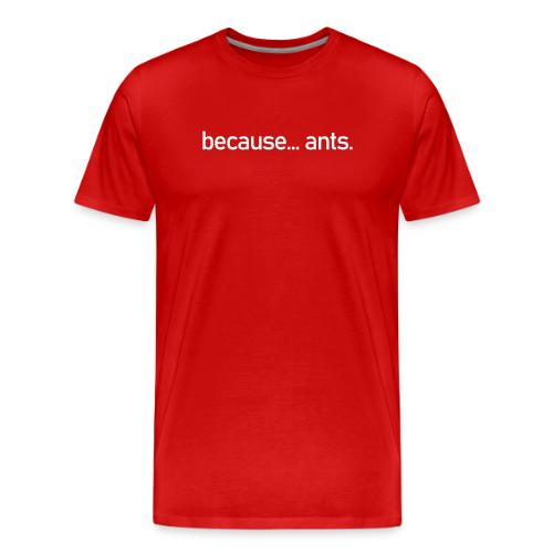 Because... ants! - Men's Premium T-Shirt