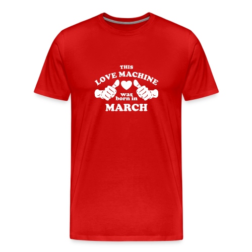 This Love Machine Was Born In March - Men's Premium T-Shirt