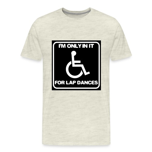 Only in my wheelchair for the lap dances. Fun shir - Men's Premium T-Shirt