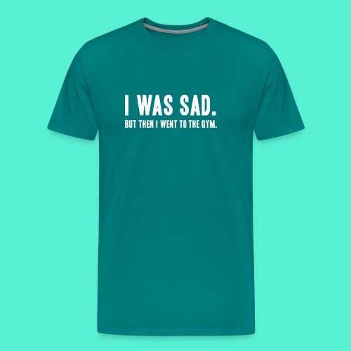 i was sad but then I went to the gym - Men's Premium T-Shirt