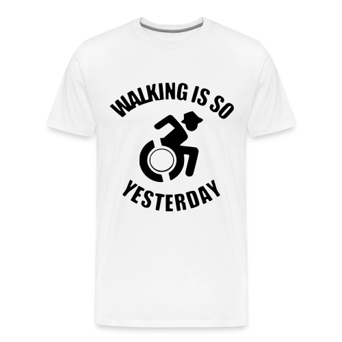 Walking is so yesterday. wheelchair humor - Men's Premium T-Shirt