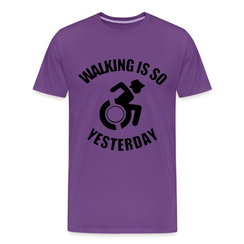 Walking is so yesterday. wheelchair humor - Men's Premium T-Shirt