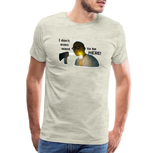 I don't even want to be here - Men's Premium T-Shirt