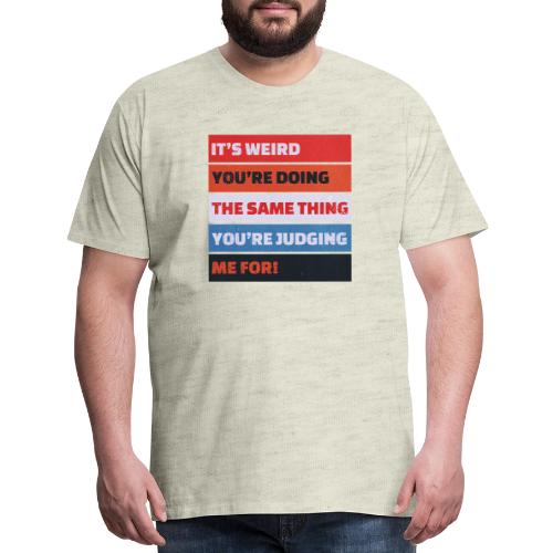 Funny Sarcastic Shirt – It’s Weird - Men's Premium T-Shirt
