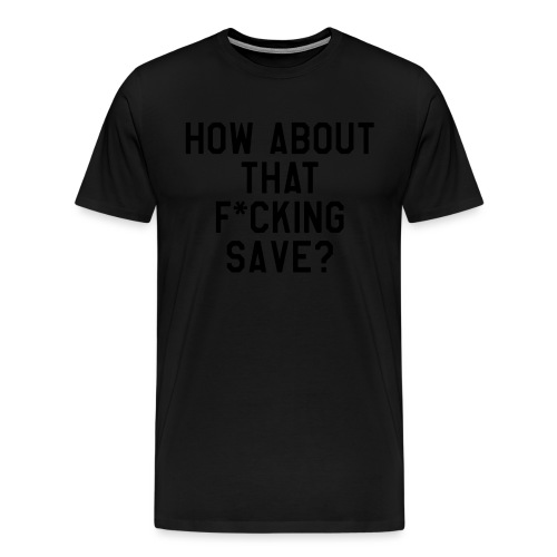 How About That F–ing Save (Simple/BlackPrint) - Men's Premium T-Shirt