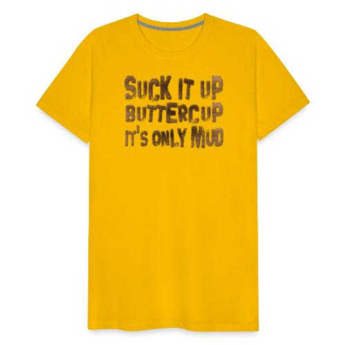 Suck It Up Buttercup, It's Only Mud - Men's Premium T-Shirt