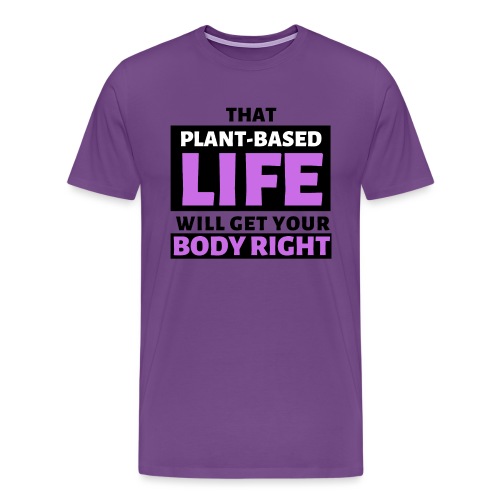 That Plant Based Life Will Get Your Body Right - Men's Premium T-Shirt