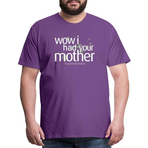 wow i had your mother - Men's Premium T-Shirt