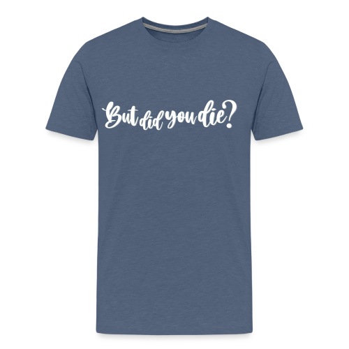 but did you die? - Men's Premium T-Shirt