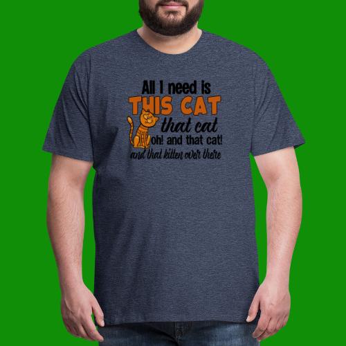 All I Need is This Cat - Men's Premium T-Shirt