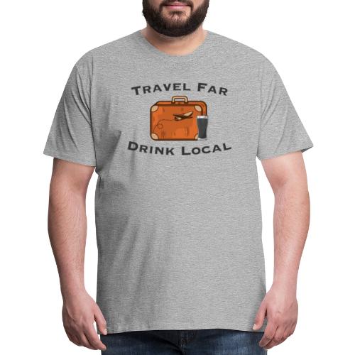 Travel Far Drink Local - Dark Lettering - Men's Premium T-Shirt