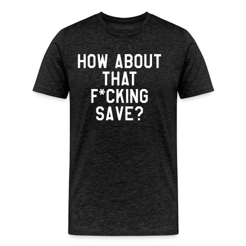 How About That F–ing Save (Simple) - Men's Premium T-Shirt