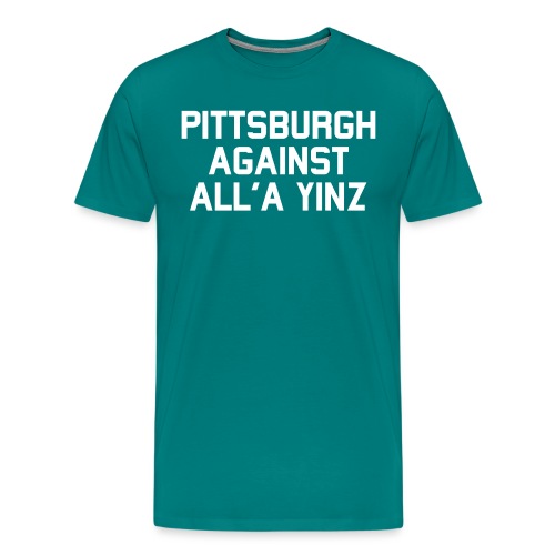 Pittsburgh Against All'a Yinz - Men's Premium T-Shirt