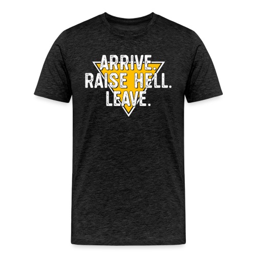 Arrive. Raise Hell. Leave. - Men's Premium T-Shirt