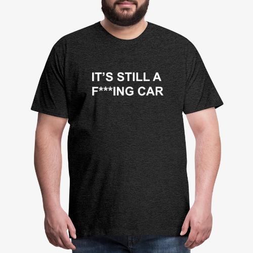 Its still an f***ing car - Men's Premium T-Shirt