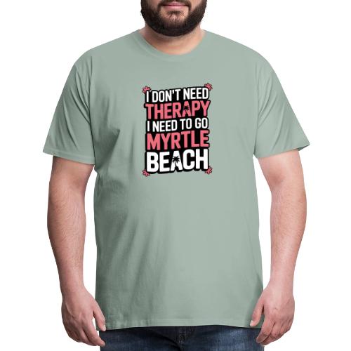 I Don’t Need Therapy I Need to Go to Myrtle Beach - Men's Premium T-Shirt