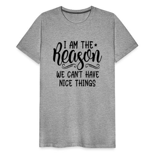 I'm The Reason Why We Can't Have Nice Things Shirt - Men's Premium T-Shirt
