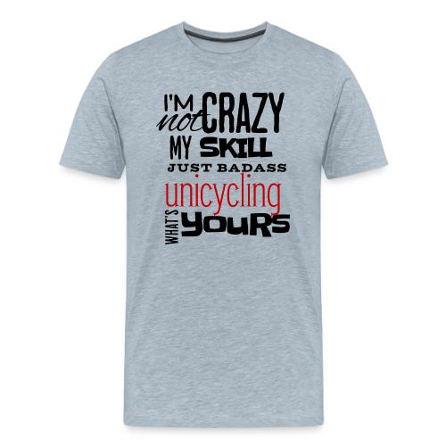 I'm Not Crazy My Skill Just Badass Unicycling - Men's Premium T-Shirt