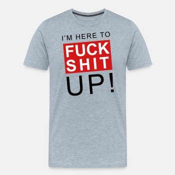 I'm here to fuck shit up - Premium T-shirt for men