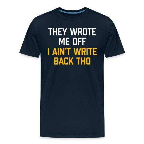 They Wrote Me Off, I Ain't Write Back Tho (WV) - Men's Premium T-Shirt