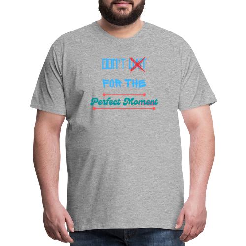 Don't Wait For The Perfect Moment T-Shirt - Men's Premium T-Shirt