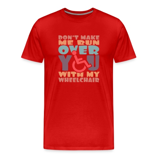 Don t make me run over you with my wheelchair # - Men's Premium T-Shirt