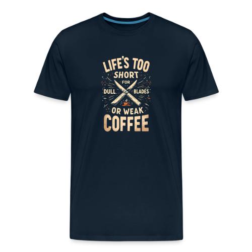Life's Too short for Dull Blades or Weak Coffee - Men's Premium T-Shirt