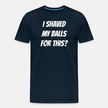 I shaved my balls for this? - Premium T-shirt for men