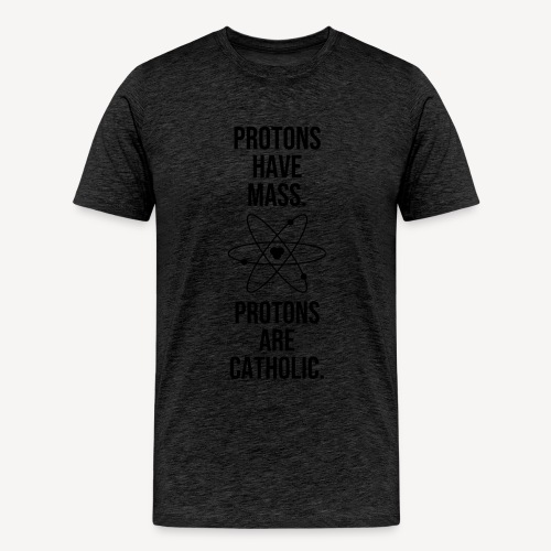 PROTONS HAVE MASS . PROTONS ARE CATHOLIC. - Men's Premium T-Shirt