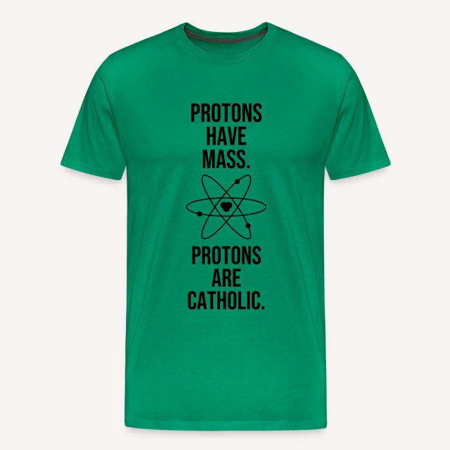 PROTONS HAVE MASS . PROTONS ARE CATHOLIC.