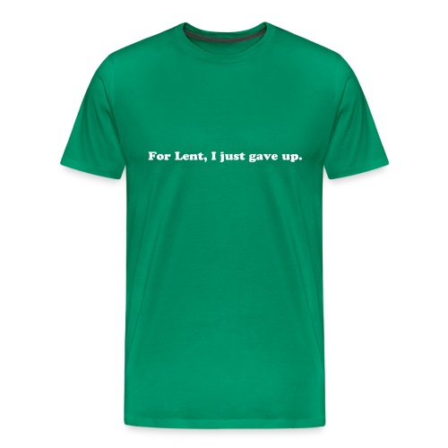 For Lent I Just Gave Up - Funny Easter Quote - Men's Premium T-Shirt