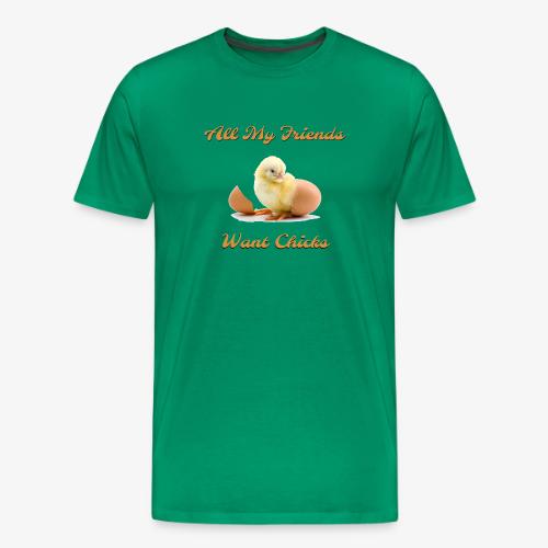 All My Friends Want Chicks - Men's Premium T-Shirt