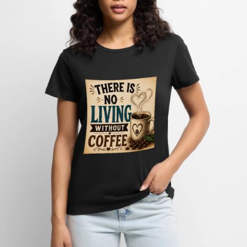 There Is No Living Without Coffee - Women's Premium T-Shirt