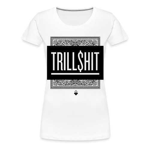 Trill Shit - Women's Premium T-Shirt