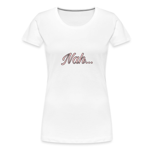 Nahhh - Women's Premium T-Shirt