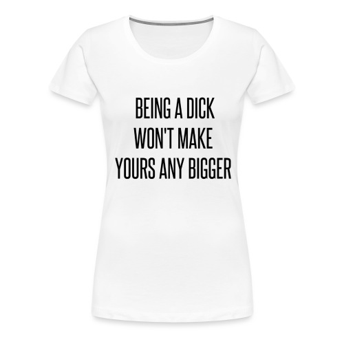 Being a Dick... - Women's Premium T-Shirt