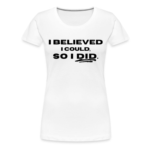 I Believed I Could So I Did by Shelly Shelton - Women's Premium T-Shirt
