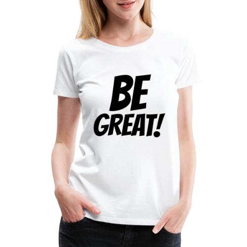 Be Great Black - Women's Premium T-Shirt