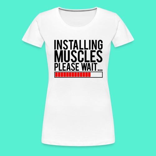 Installing Muscles Gym Motivation - Women's Premium T-Shirt