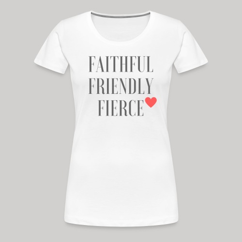 Faithful, Friendly, Fierce <3 - Women's Premium T-Shirt