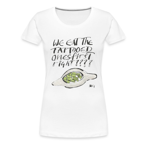 We Eat the Tatooed Ones First - Women's Premium T-Shirt