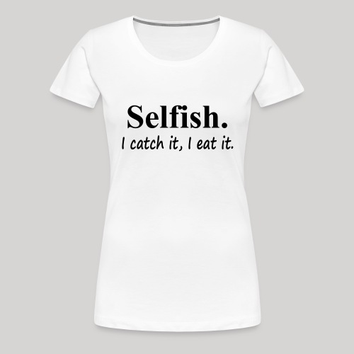 Selfish - Women's Premium T-Shirt