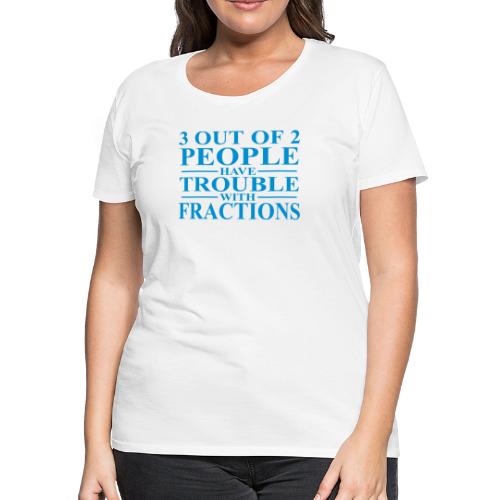 3 out of 2 people have trouble with fractions - Women's Premium T-Shirt
