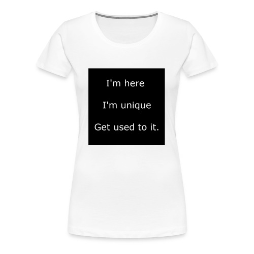 I'M HERE, I'M UNIQUE, GET USED TO IT. - Women's Premium T-Shirt