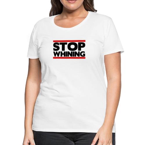 Stop Whining - Women's Premium T-Shirt